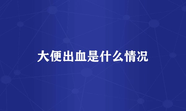 大便出血是什么情况
