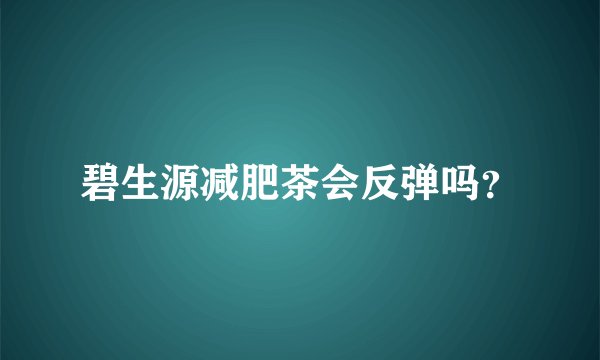 碧生源减肥茶会反弹吗？