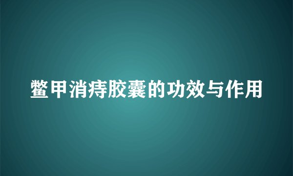 鳖甲消痔胶囊的功效与作用