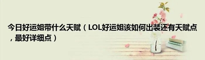 今日好运姐带什么天赋(LOL好运姐该如何出装还有天赋点,最好详细点)