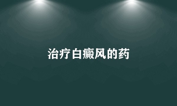 治疗白癜风的药