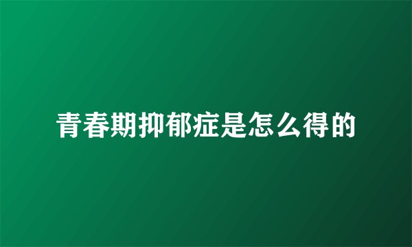 青春期抑郁症是怎么得的