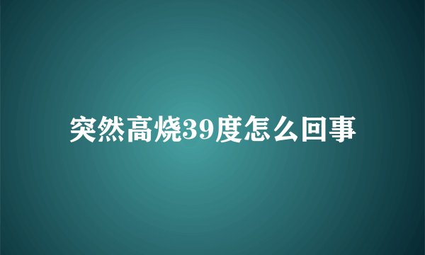 突然高烧39度怎么回事