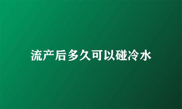流产后多久可以碰冷水