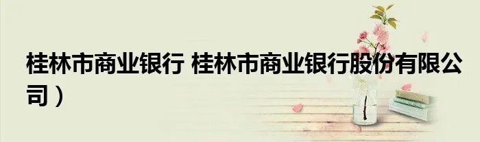 桂林市商业银行 桂林市商业银行股份有限公司）