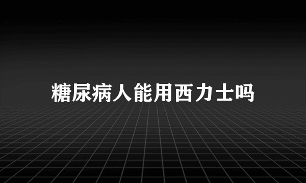 糖尿病人能用西力士吗