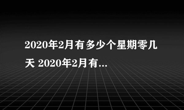2020年2月有多少个星期零几天 2020年2月有几个周末