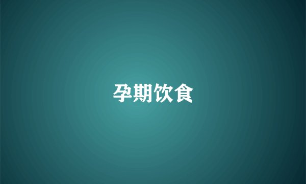 孕期饮食