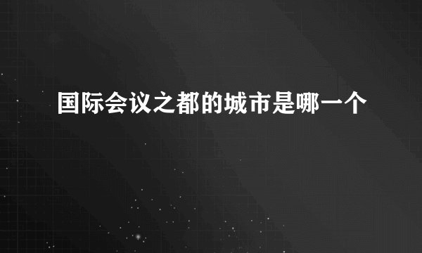 国际会议之都的城市是哪一个