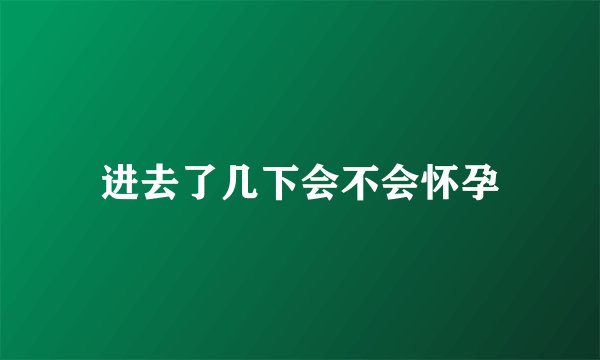 进去了几下会不会怀孕