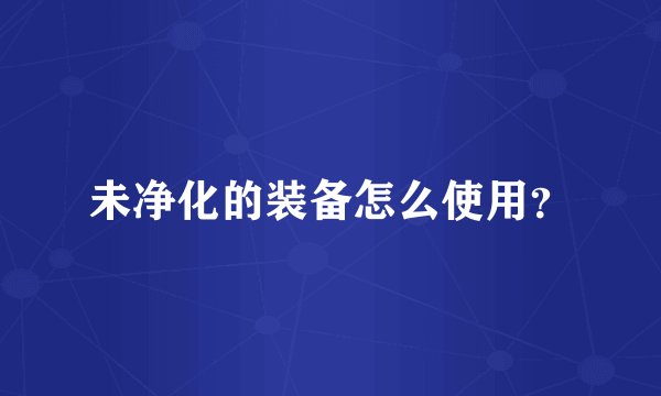 未净化的装备怎么使用?