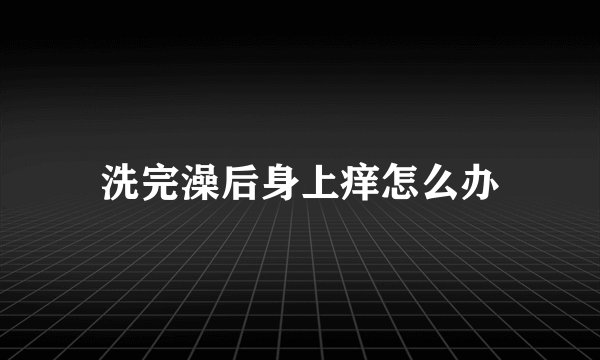 洗完澡后身上痒怎么办