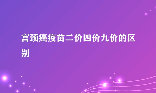 宫颈癌疫苗二价四价九价的区别