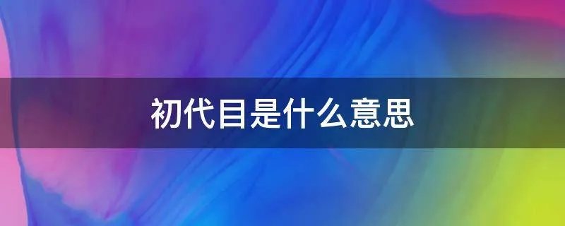 初代目是什么意思