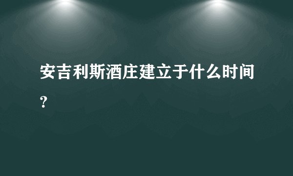 安吉利斯酒庄建立于什么时间？
