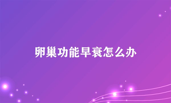 卵巢功能早衰怎么办