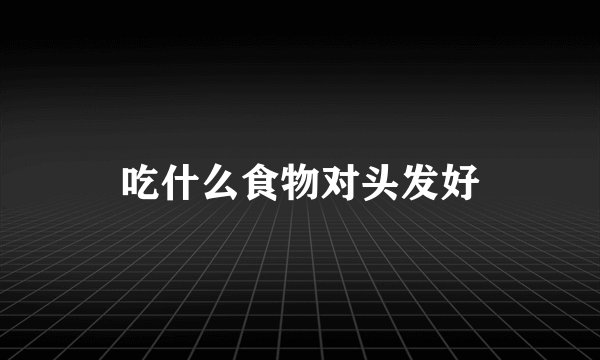 吃什么食物对头发好