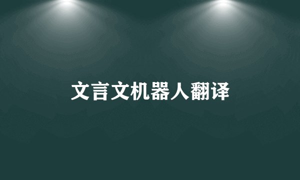文言文机器人翻译