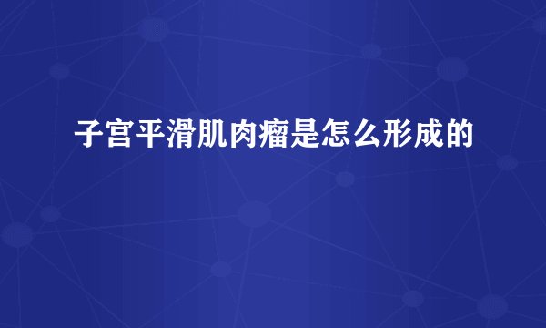 子宫平滑肌肉瘤是怎么形成的