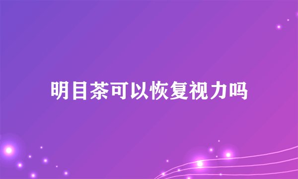 明目茶可以恢复视力吗