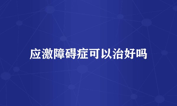 应激障碍症可以治好吗