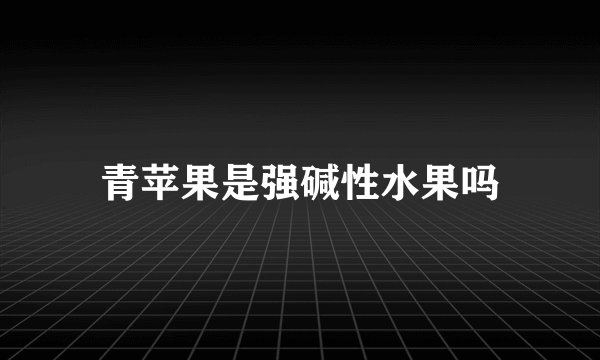 青苹果是强碱性水果吗