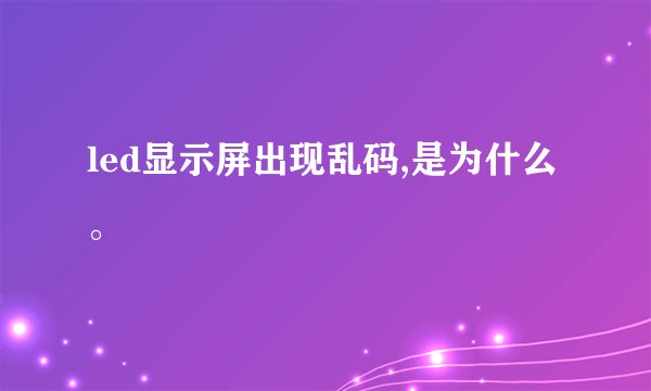 led显示屏出现乱码,是为什么。