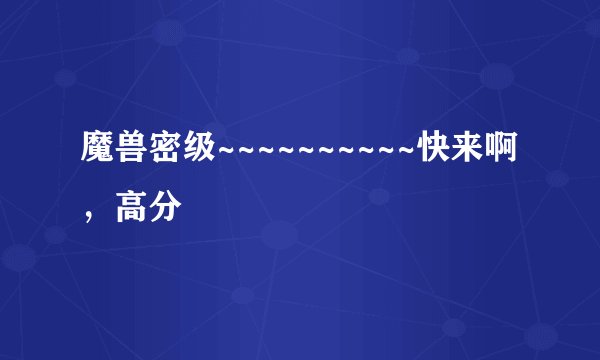 魔兽密级~~~~~~~~~~快来啊,高分