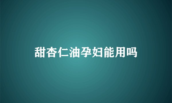 甜杏仁油孕妇能用吗
