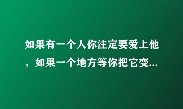 如果有一个人你注定要爱上他，如果一个地方等你把它变成家 是哪一首歌中滴 呵呵 求解