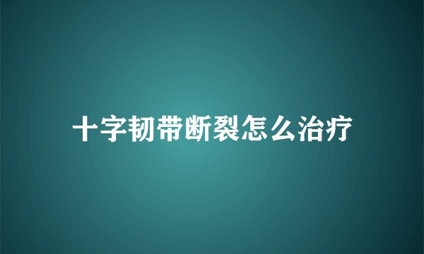 十字韧带断裂怎么治疗