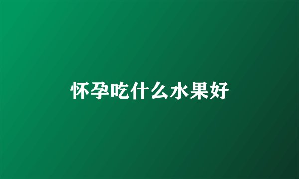 怀孕吃什么水果好