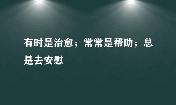 有时是治愈；常常是帮助；总是去安慰