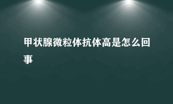 甲状腺微粒体抗体高是怎么回事