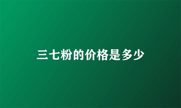 三七粉的价格是多少