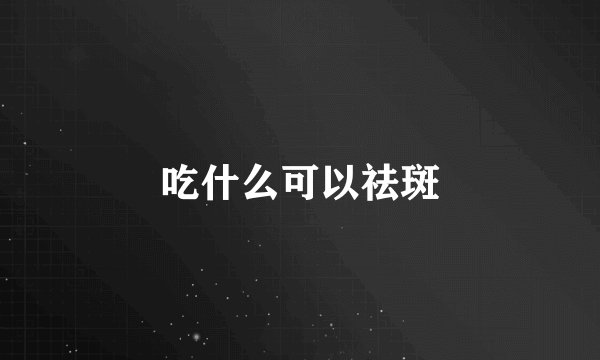 吃什么可以祛斑