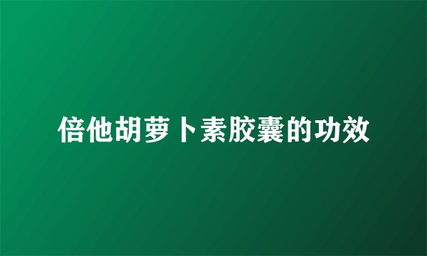 倍他胡萝卜素胶囊的功效