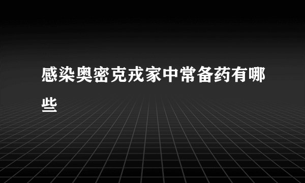 感染奥密克戎家中常备药有哪些