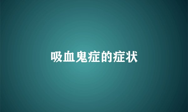 吸血鬼症的症状