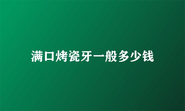满口烤瓷牙一般多少钱