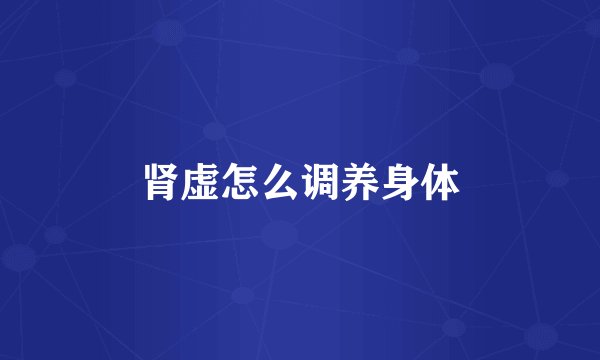 肾虚怎么调养身体