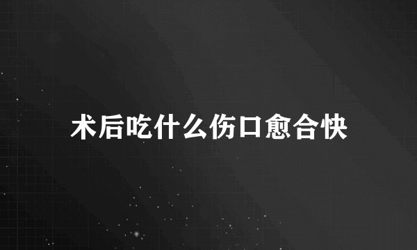 术后吃什么伤口愈合快