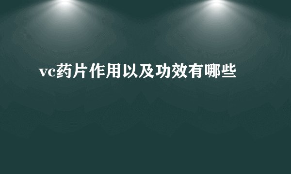 vc药片作用以及功效有哪些