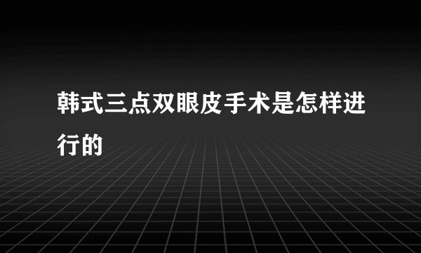 韩式三点双眼皮手术是怎样进行的