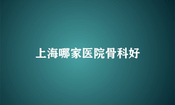 上海哪家医院骨科好