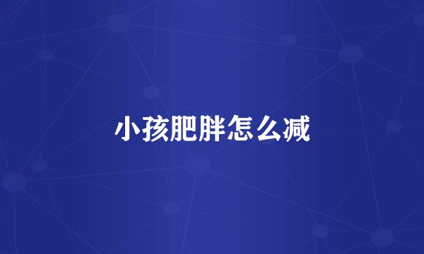 小孩肥胖怎么减