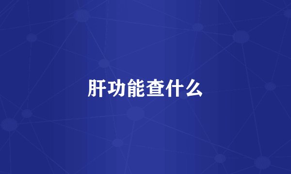 肝功能查什么