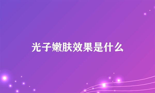 光子嫩肤效果是什么