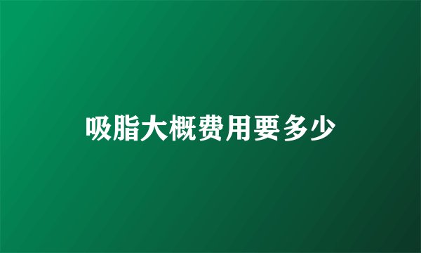 吸脂大概费用要多少