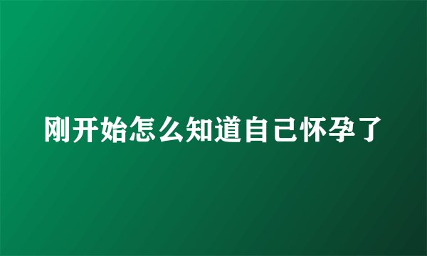 刚开始怎么知道自己怀孕了